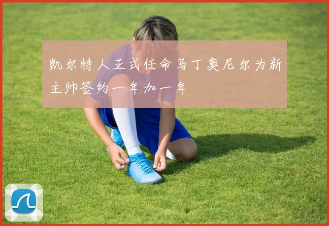 凯尔特人正式任命马丁奥尼尔为新主帅签约一年加一年