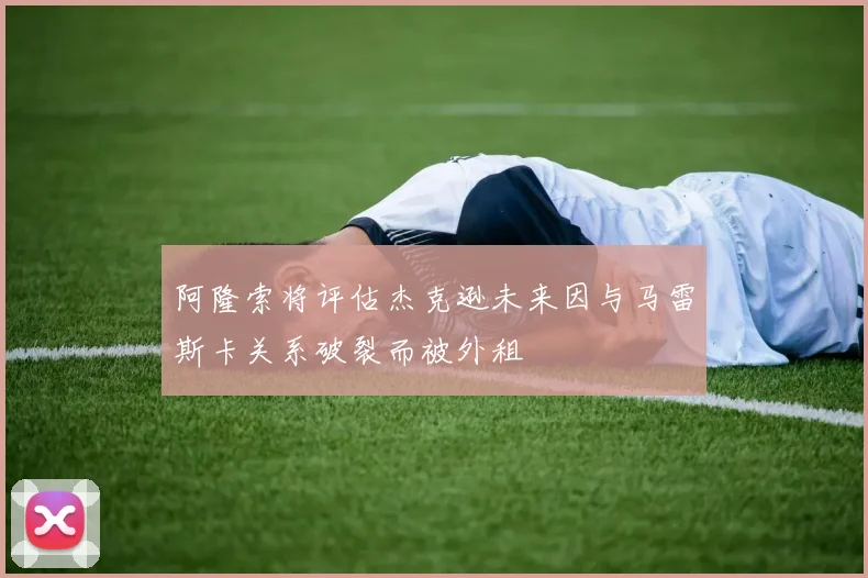 阿隆索将评估杰克逊未来因与马雷斯卡关系破裂而被外租
