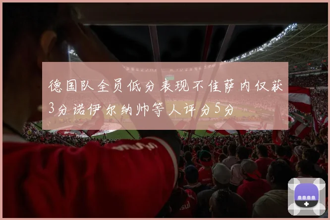 德国队全员低分表现不佳萨内仅获3分诺伊尔纳帅等人评分5分