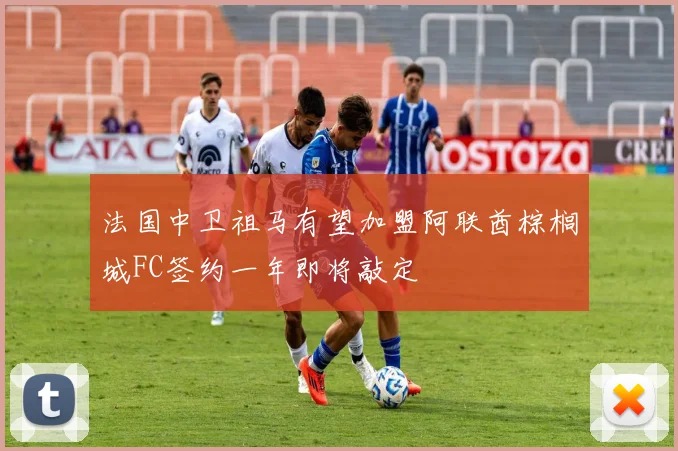法国中卫祖马有望加盟阿联酋棕榈城FC签约一年即将敲定