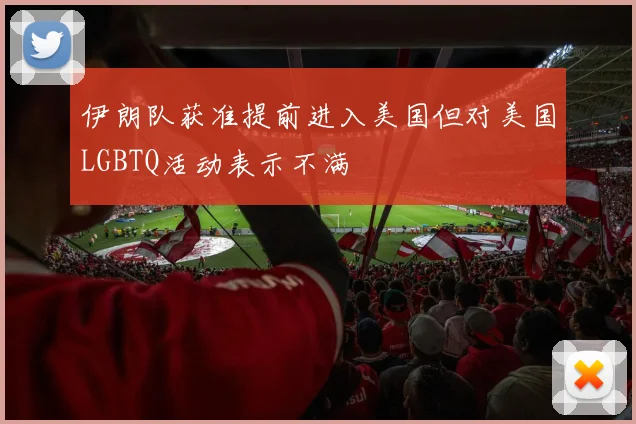 伊朗队获准提前进入美国但对美国LGBTQ活动表示不满