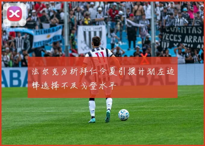 法尔克分析拜仁今夏引援计划左边锋选择不及戈登水平