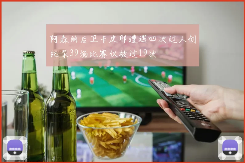阿森纳后卫卡皮耶遭遇四次过人创纪录39场比赛仅被过19次