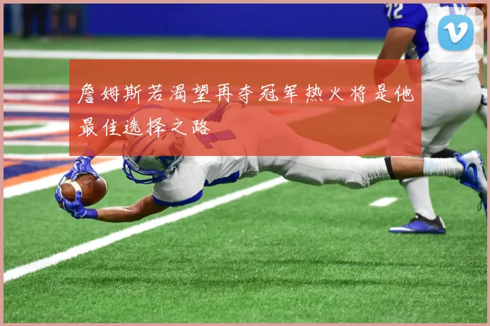 詹姆斯若渴望再夺冠军热火将是他最佳选择之路