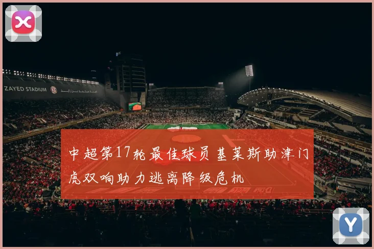 中超第17轮最佳球员基莱斯助津门虎双响助力逃离降级危机