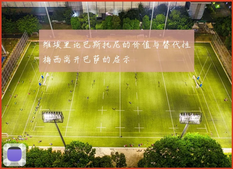 维埃里论巴斯托尼的价值与替代性梅西离开巴萨的启示