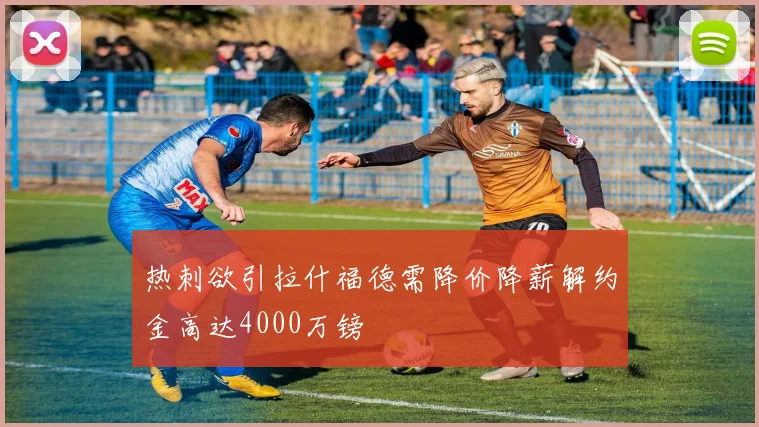 热刺欲引拉什福德需降价降薪解约金高达4000万镑