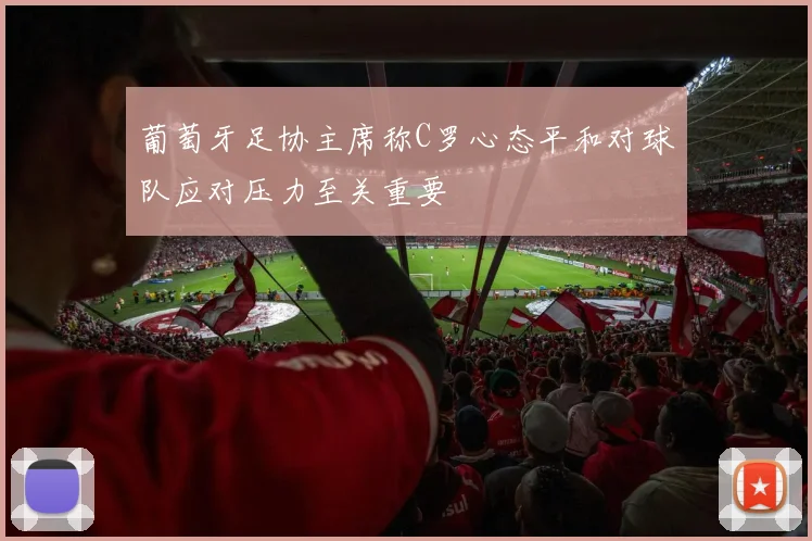 葡萄牙足协主席称C罗心态平和对球队应对压力至关重要