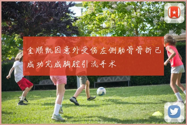金顺凯因意外受伤左侧肋骨骨折已成功完成胸腔引流手术